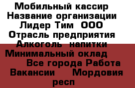 Мобильный кассир › Название организации ­ Лидер Тим, ООО › Отрасль предприятия ­ Алкоголь, напитки › Минимальный оклад ­ 40 000 - Все города Работа » Вакансии   . Мордовия респ.